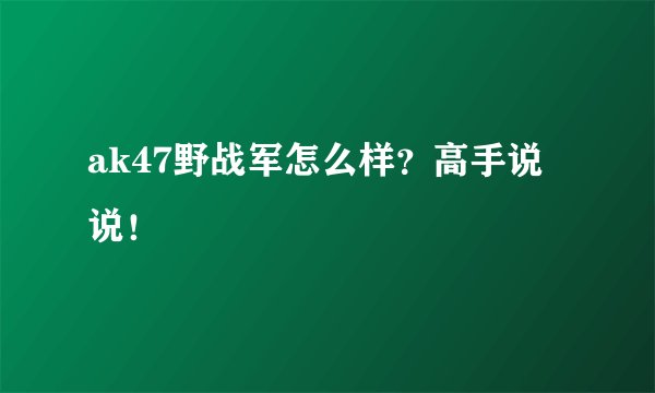 ak47野战军怎么样？高手说说！
