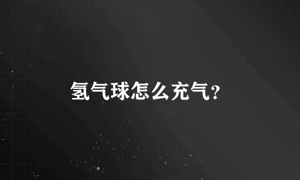 氢气球怎么充气？