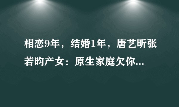 相恋9年，结婚1年，唐艺昕张若昀产女：原生家庭欠你，你得赢回来