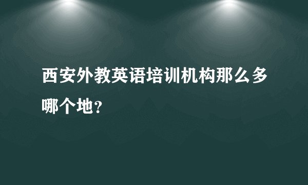 西安外教英语培训机构那么多哪个地？