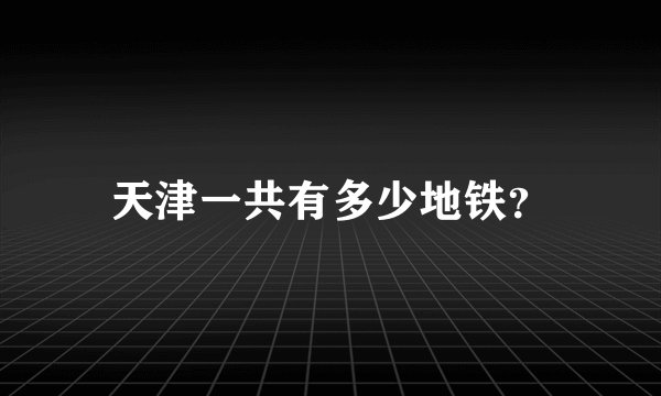天津一共有多少地铁？
