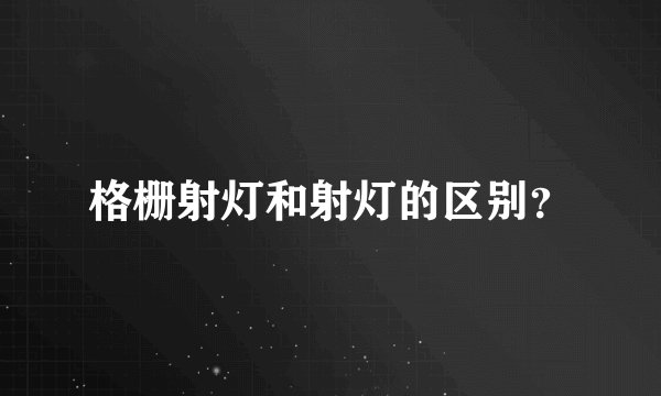 格栅射灯和射灯的区别？