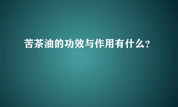 苦茶油的功效与作用有什么？