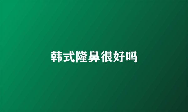 韩式隆鼻很好吗