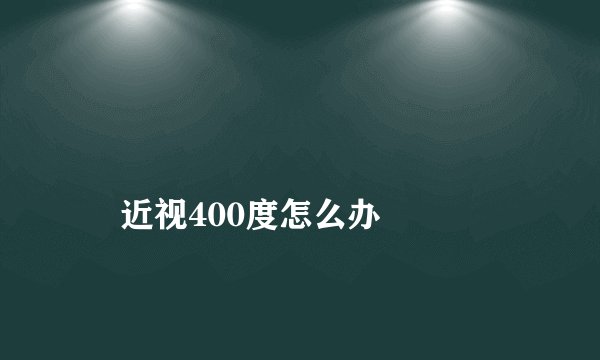 
    近视400度怎么办
  