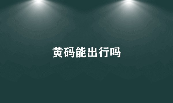 黄码能出行吗
