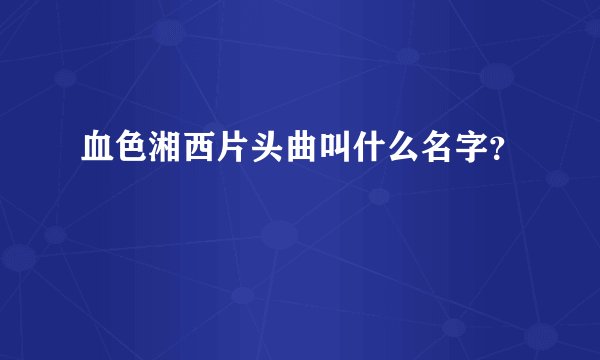 血色湘西片头曲叫什么名字？