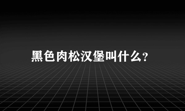 黑色肉松汉堡叫什么?