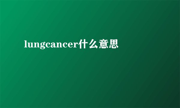 lungcancer什么意思