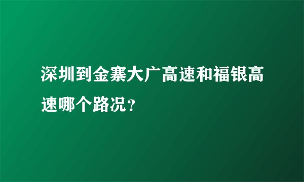 深圳到金寨大广高速和福银高速哪个路况?