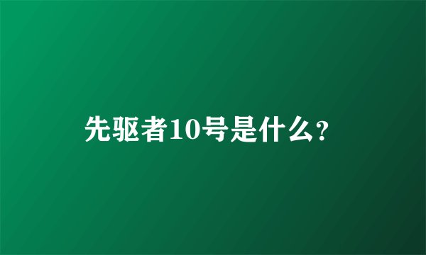 先驱者10号是什么？