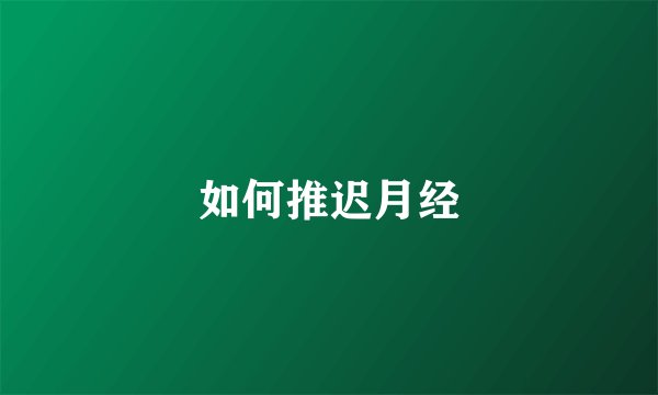 如何推迟月经