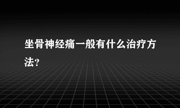 坐骨神经痛一般有什么治疗方法?