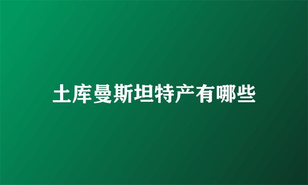 土库曼斯坦特产有哪些