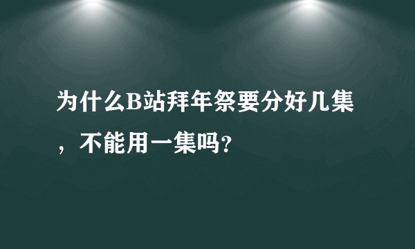 为什么B站拜年祭要分好几集，不能用一集吗？