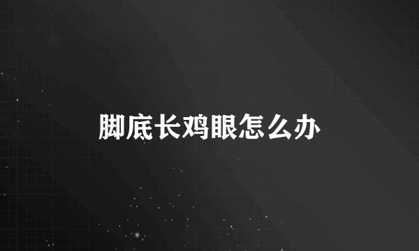 脚底长鸡眼怎么办