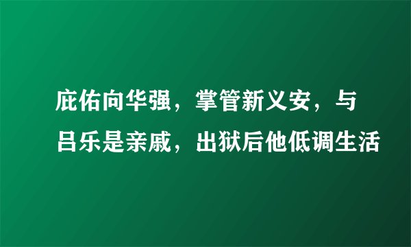 庇佑向华强，掌管新义安，与吕乐是亲戚，出狱后他低调生活
