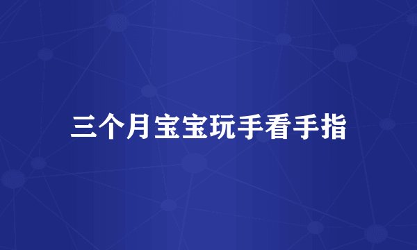 三个月宝宝玩手看手指