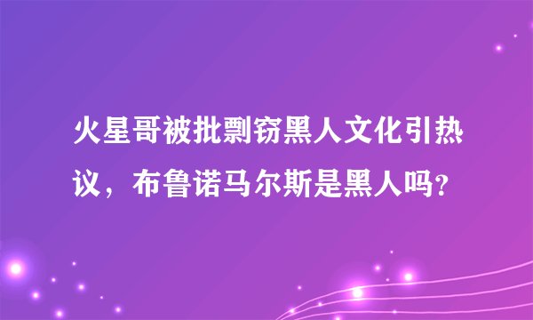 火星哥被批剽窃黑人文化引热议,布鲁诺马尔斯是黑人吗?