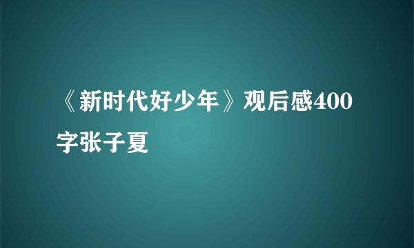 《新时代好少年》观后感400字张子夏