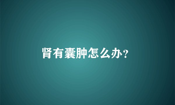 肾有囊肿怎么办？