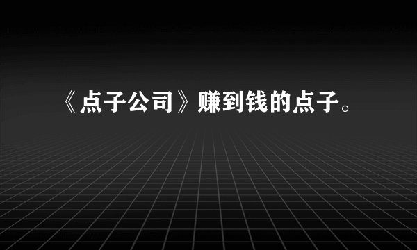 《点子公司》赚到钱的点子。
