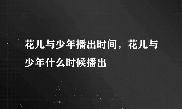花儿与少年播出时间，花儿与少年什么时候播出