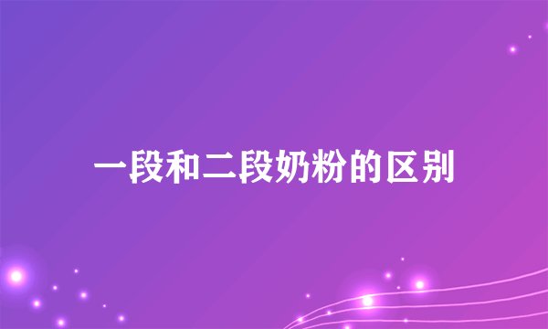 一段和二段奶粉的区别
