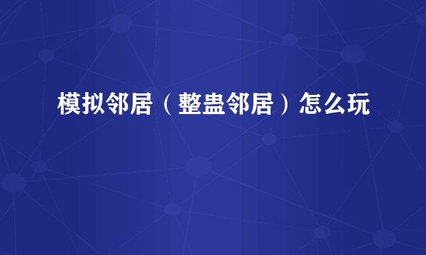 模拟邻居(整蛊邻居)怎么玩