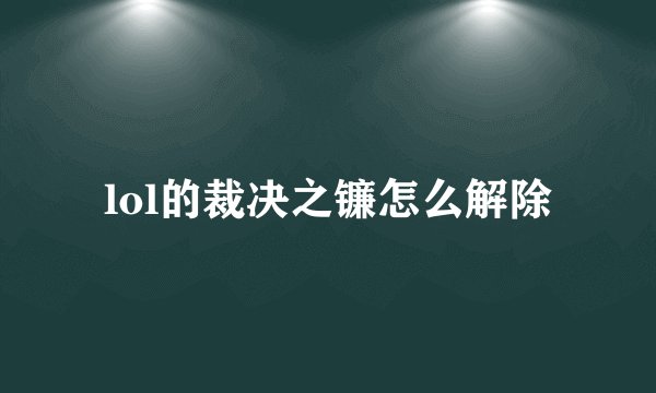 lol的裁决之镰怎么解除