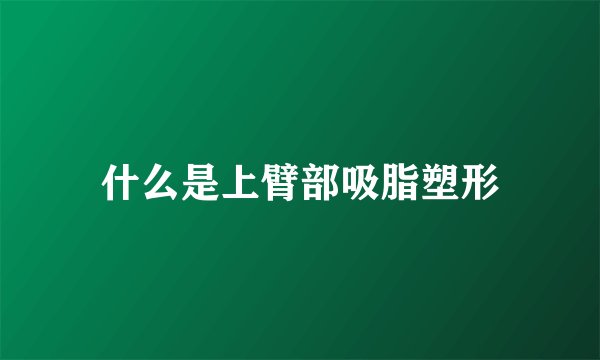 什么是上臂部吸脂塑形