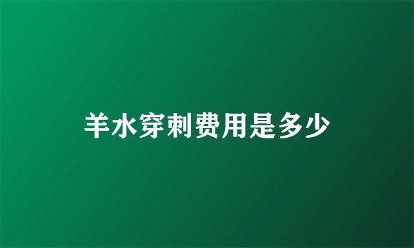 羊水穿刺费用是多少
