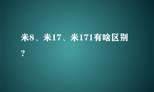 米8、米17、米171有啥区别 ？