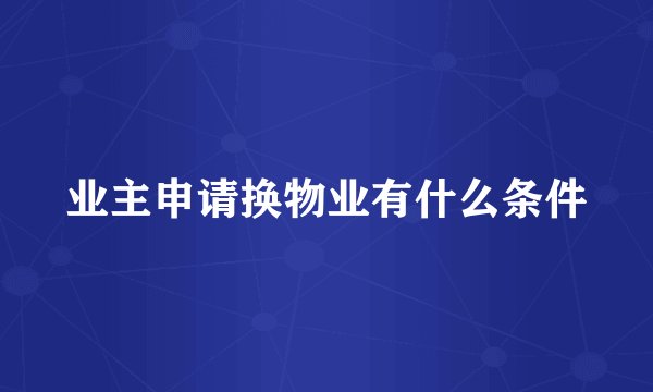 业主申请换物业有什么条件