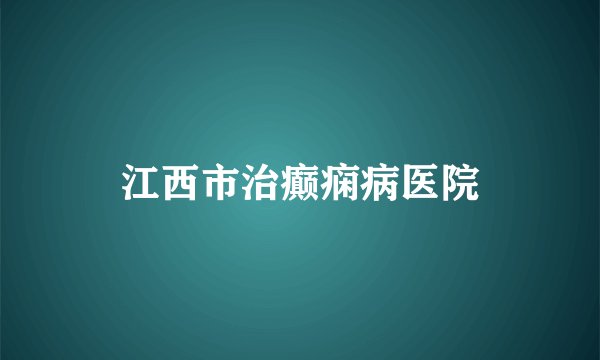 江西市治癫痫病医院