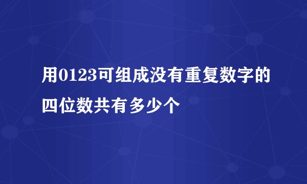 用0123可组成没有重复数字的四位数共有多少个