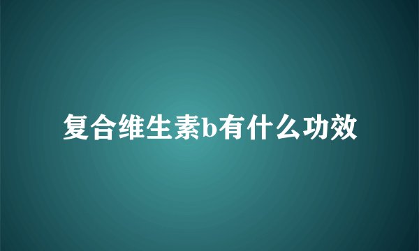 复合维生素b有什么功效