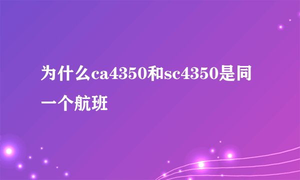 为什么ca4350和sc4350是同一个航班