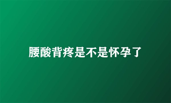 腰酸背疼是不是怀孕了