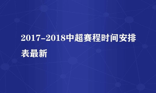 2017-2018中超赛程时间安排表最新