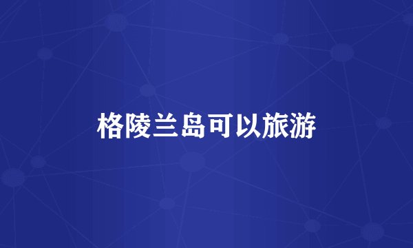 格陵兰岛可以旅游