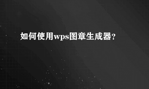 如何使用wps图章生成器？