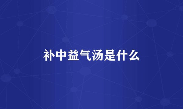补中益气汤是什么