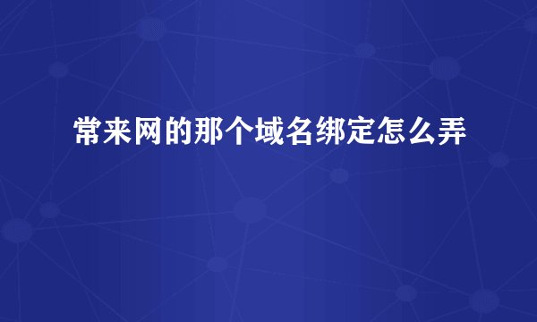 常来网的那个域名绑定怎么弄