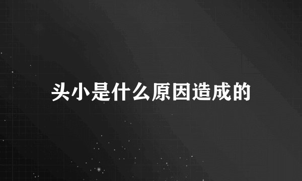 头小是什么原因造成的