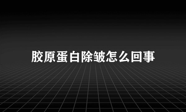 胶原蛋白除皱怎么回事