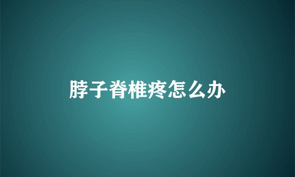 脖子脊椎疼怎么办