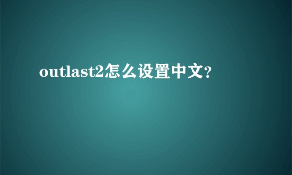 outlast2怎么设置中文?