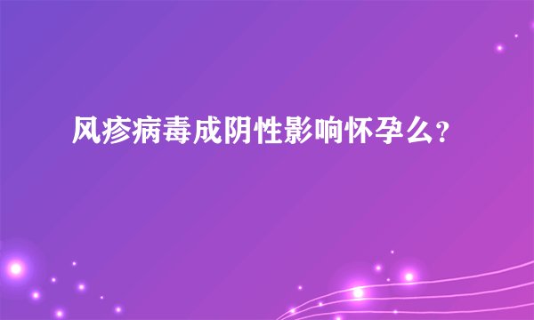 风疹病毒成阴性影响怀孕么？