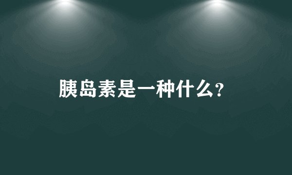 胰岛素是一种什么？